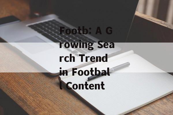 Footb: A Growing Search Trend in Football Content Footb: A Growing Search Trend in Football Content