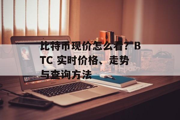 比特币现价怎么看？BTC 实时价格、走势与查询方法