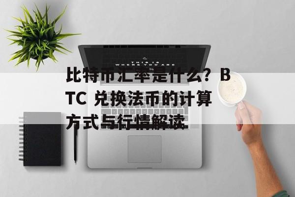 比特币汇率是什么?BTC 兑换法币的计算方式与行情解读